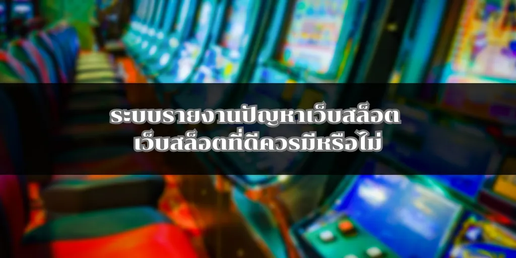ระบบรายงานปัญหาเว็บสล็อต เว็บสล็อตที่ดีควรมีหรือไม่